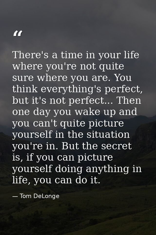 There's a time in your life where you're not quite sure where you are. You think everything's perfect, but it's not perf — Tom DeLonge