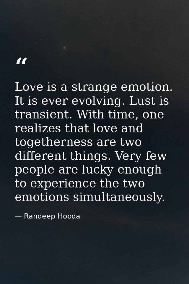 Love is a strange emotion. It is ever evolving. Lust is transient. With time, one realizes that love and togetherness ar — Randeep Hooda