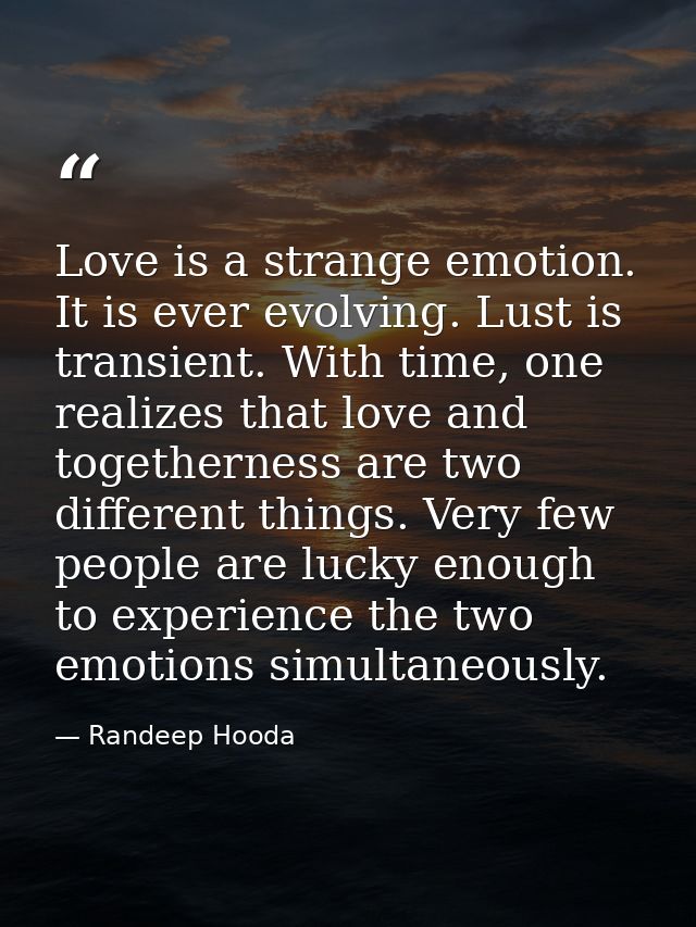 Love is a strange emotion. It is ever evolving. Lust is transient. With time, one realizes that love and togetherness ar — Randeep Hooda