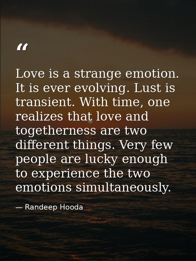 Love is a strange emotion. It is ever evolving. Lust is transient. With time, one realizes that love and togetherness ar — Randeep Hooda
