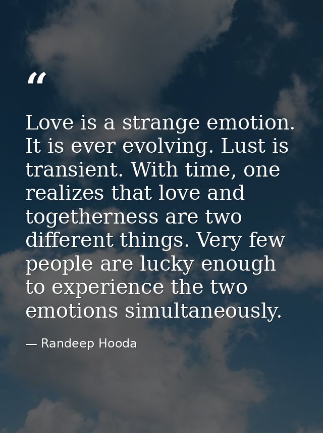 Love is a strange emotion. It is ever evolving. Lust is transient. With time, one realizes that love and togetherness ar — Randeep Hooda