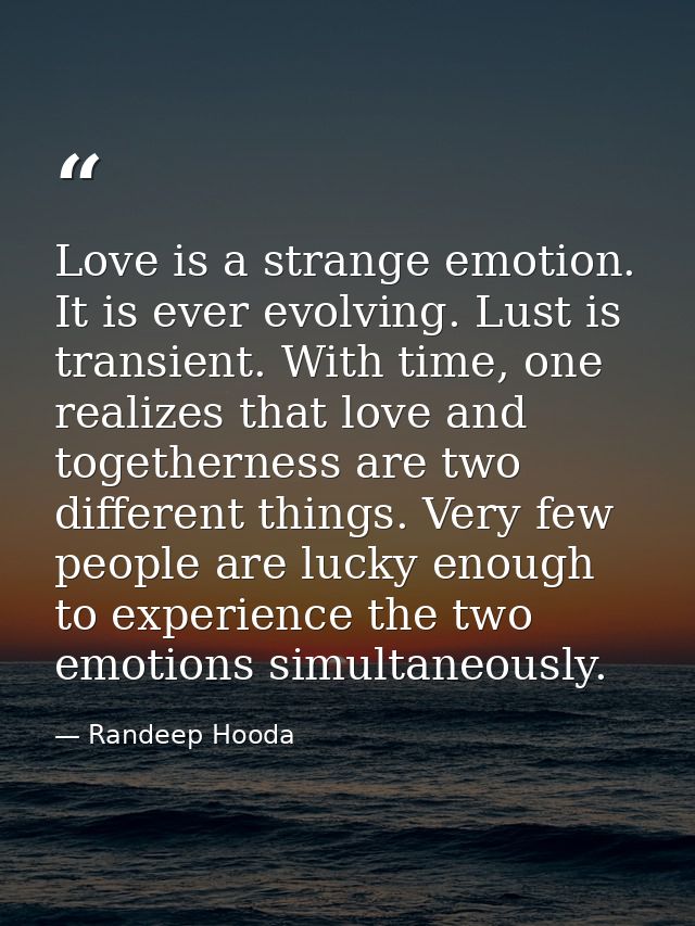 Love is a strange emotion. It is ever evolving. Lust is transient. With time, one realizes that love and togetherness ar — Randeep Hooda