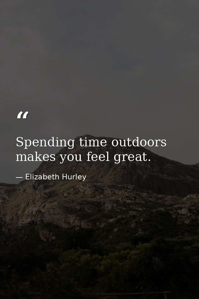 Spending time outdoors makes you feel great. — Elizabeth Hurley