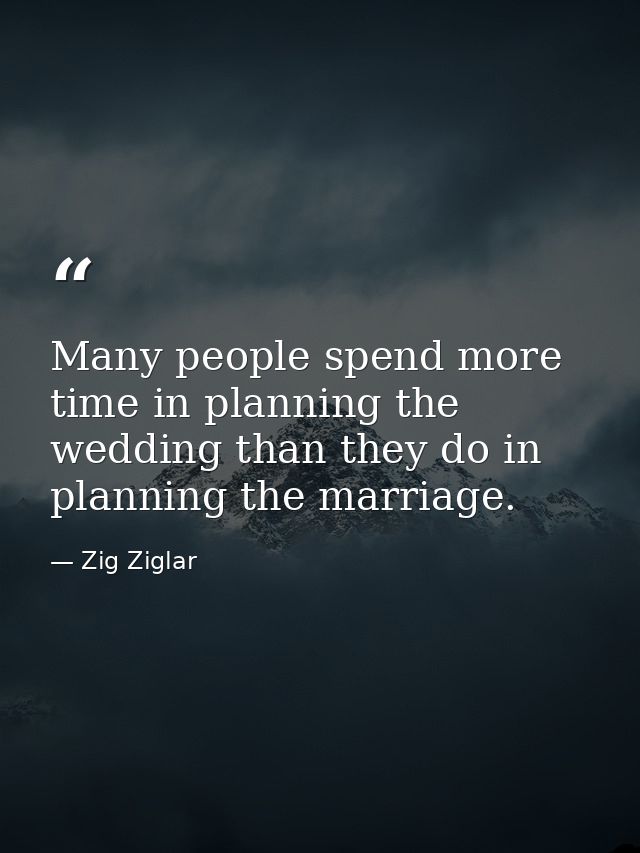 Many people spend more time in planning the wedding than they do in planning the marriage. — Zig Ziglar