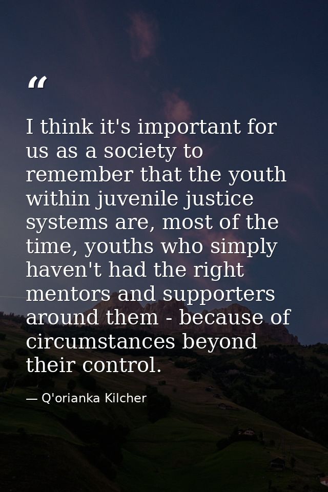 I think it's important for us as a society to remember that the youth within juvenile justice systems are, most of the t — Q'orianka Kilcher
