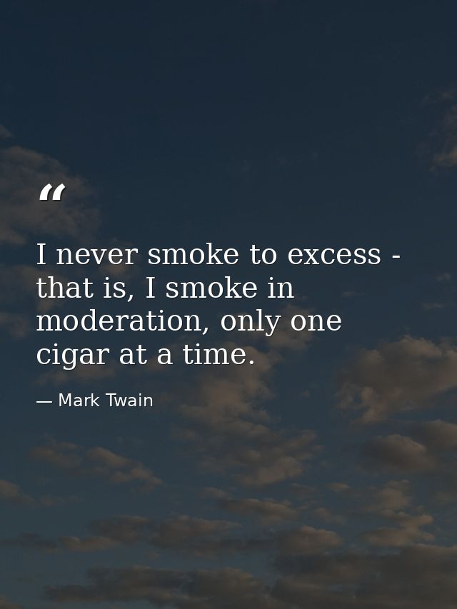 I never smoke to excess - that is, I smoke in moderation, only one cigar at a time. — Mark Twain