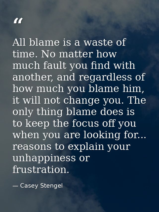 All blame is a waste of time. No matter how much fault you find with another, and regardless of how much you blame him,  — Casey Stengel