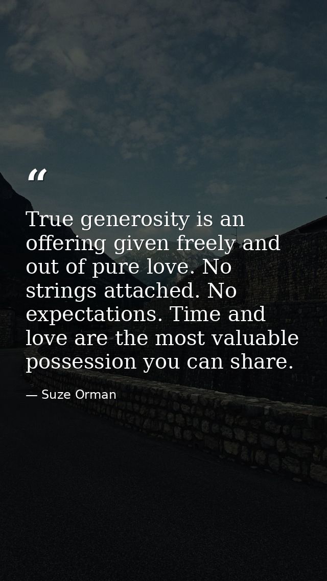 True generosity is an offering given freely and out of pure love. No strings attached. No expectations. Time and love ar — Suze Orman
