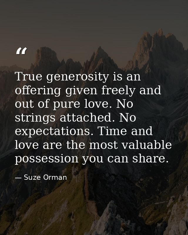 True generosity is an offering given freely and out of pure love. No strings attached. No expectations. Time and love ar — Suze Orman