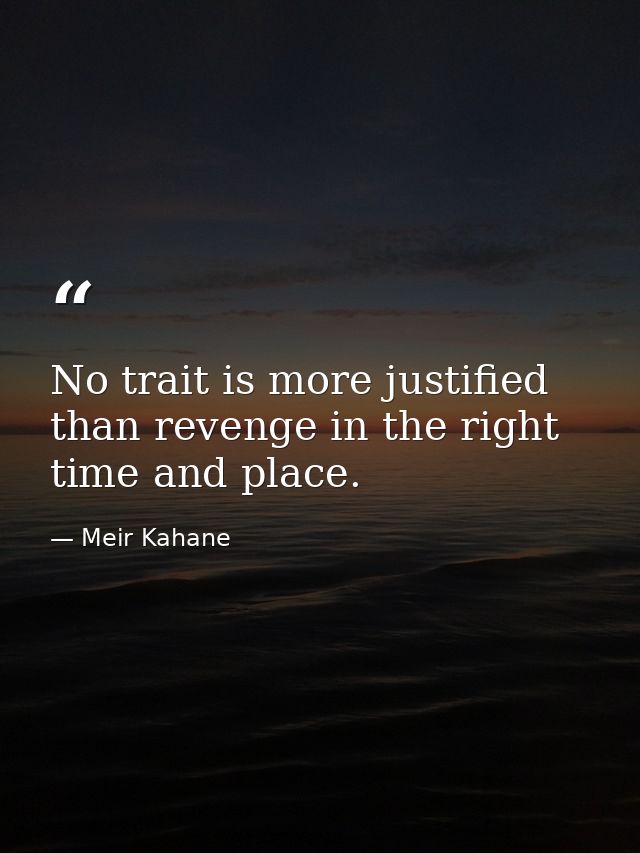 No trait is more justified than revenge in the right time and place. — Meir Kahane