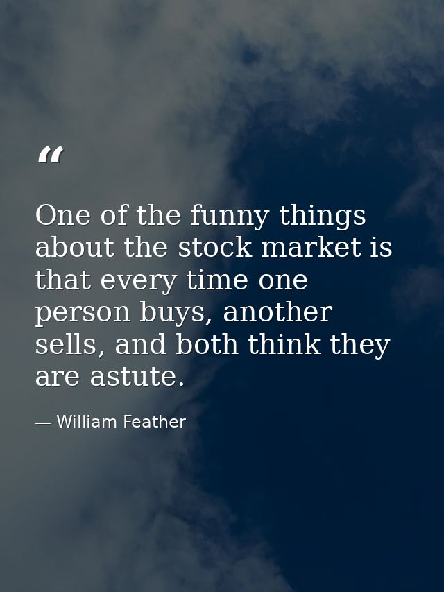 One of the funny things about the stock market is that every time one person buys, another sells, and both think they ar — William Feather