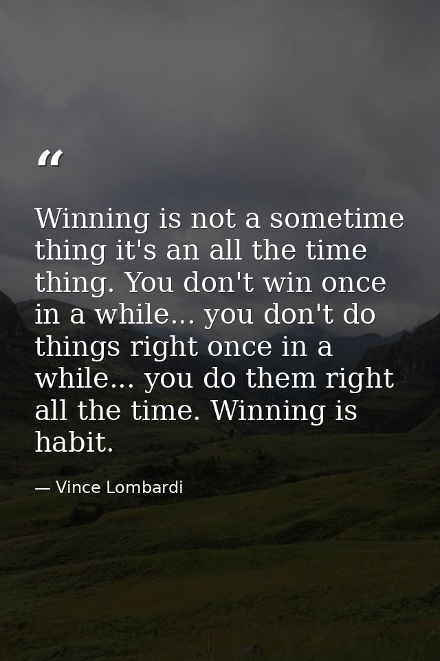 Winning is not a sometime thing it's an all the time thing. You don't win once in a while... you don't do things right o — Vince Lombardi