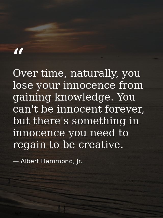 Over time, naturally, you lose your innocence from gaining knowledge. You can't be innocent forever, but there's somethi — Albert Hammond, Jr.