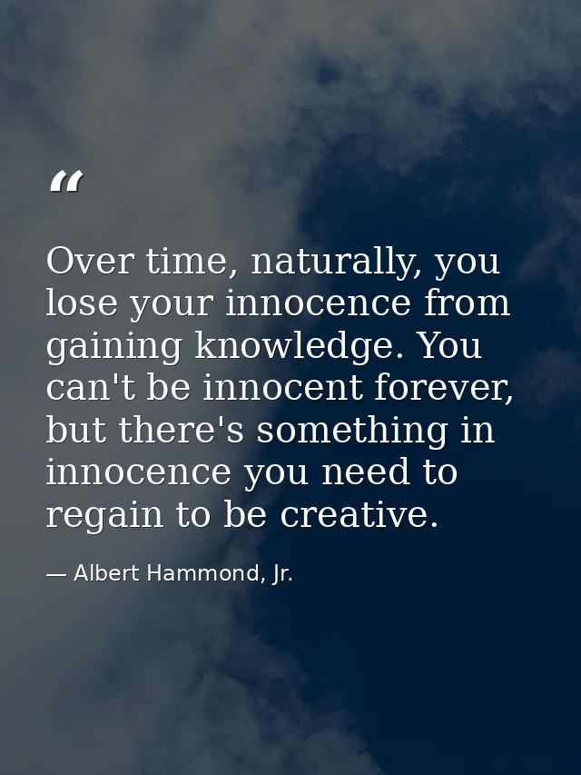Over time, naturally, you lose your innocence from gaining knowledge. You can't be innocent forever, but there's somethi — Albert Hammond, Jr.