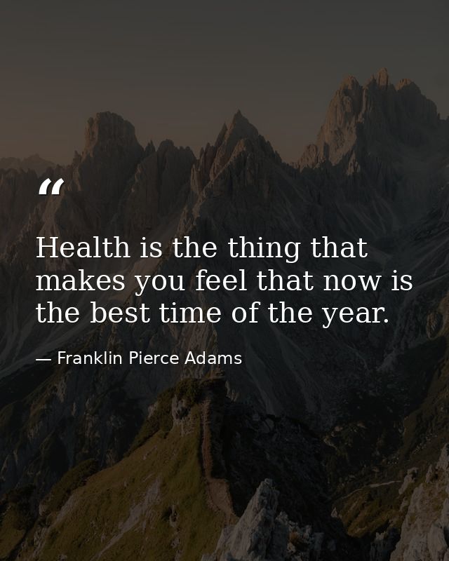 Health is the thing that makes you feel that now is the best time of the year. — Franklin Pierce Adams