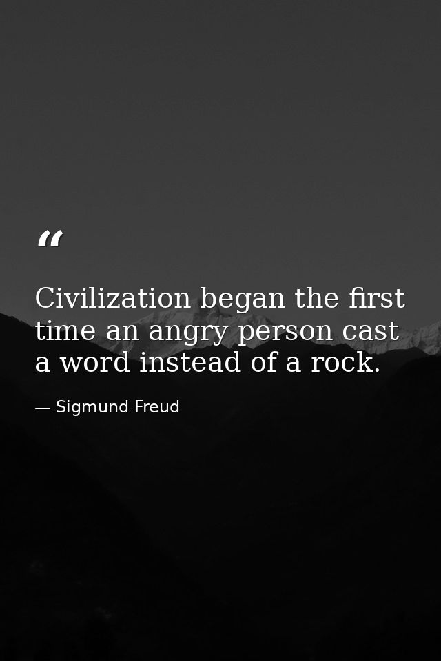 Civilization began the first time an angry person cast a word instead of a rock. — Sigmund Freud
