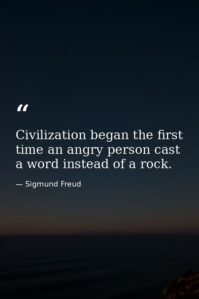 Civilization began the first time an angry person cast a word instead of a rock. — Sigmund Freud