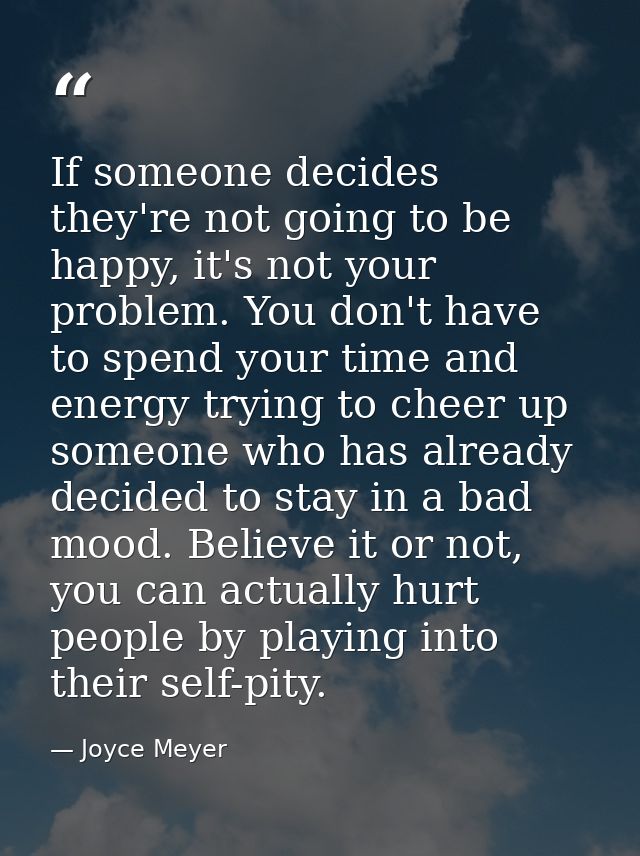 If someone decides they're not going to be happy, it's not your problem. You don't have to spend your time and energy tr — Joyce Meyer