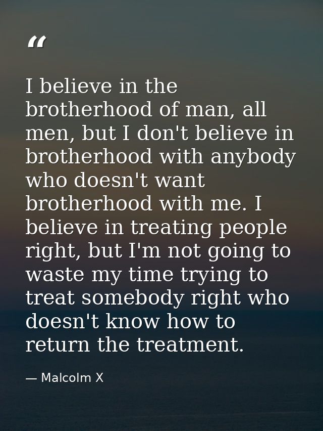 I believe in the brotherhood of man, all men, but I don't believe in brotherhood with anybody who doesn't want brotherho — Malcolm X