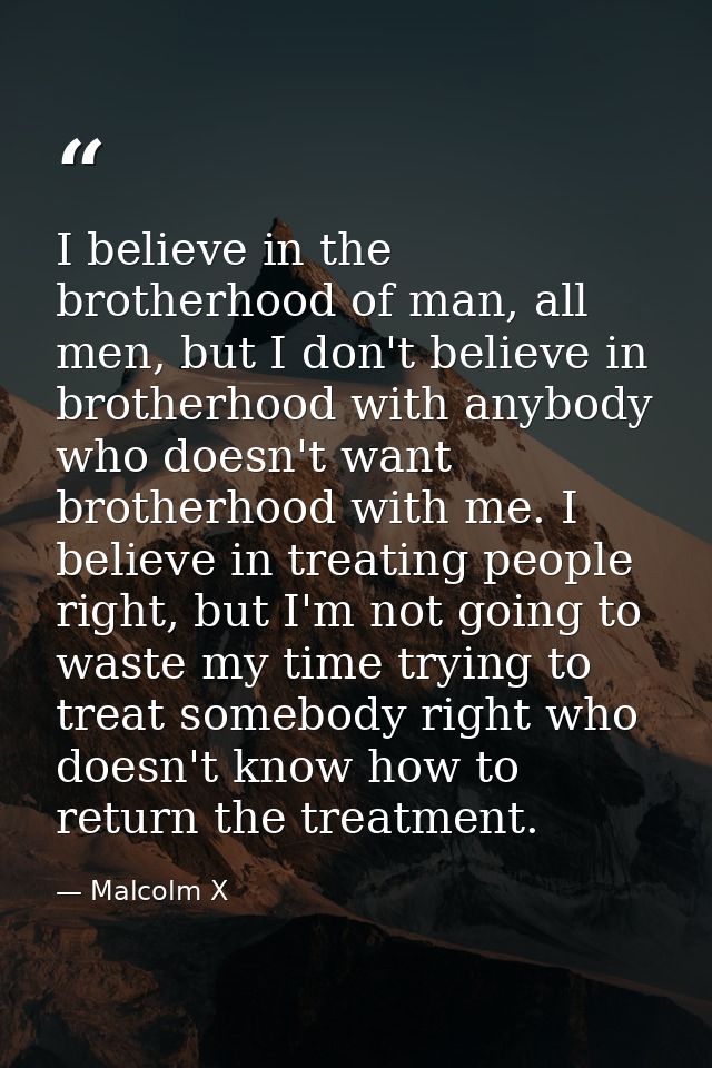I believe in the brotherhood of man, all men, but I don't believe in brotherhood with anybody who doesn't want brotherho — Malcolm X