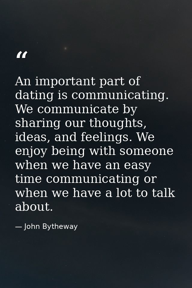 An important part of dating is communicating. We communicate by sharing our thoughts, ideas, and feelings. We enjoy bein — John Bytheway