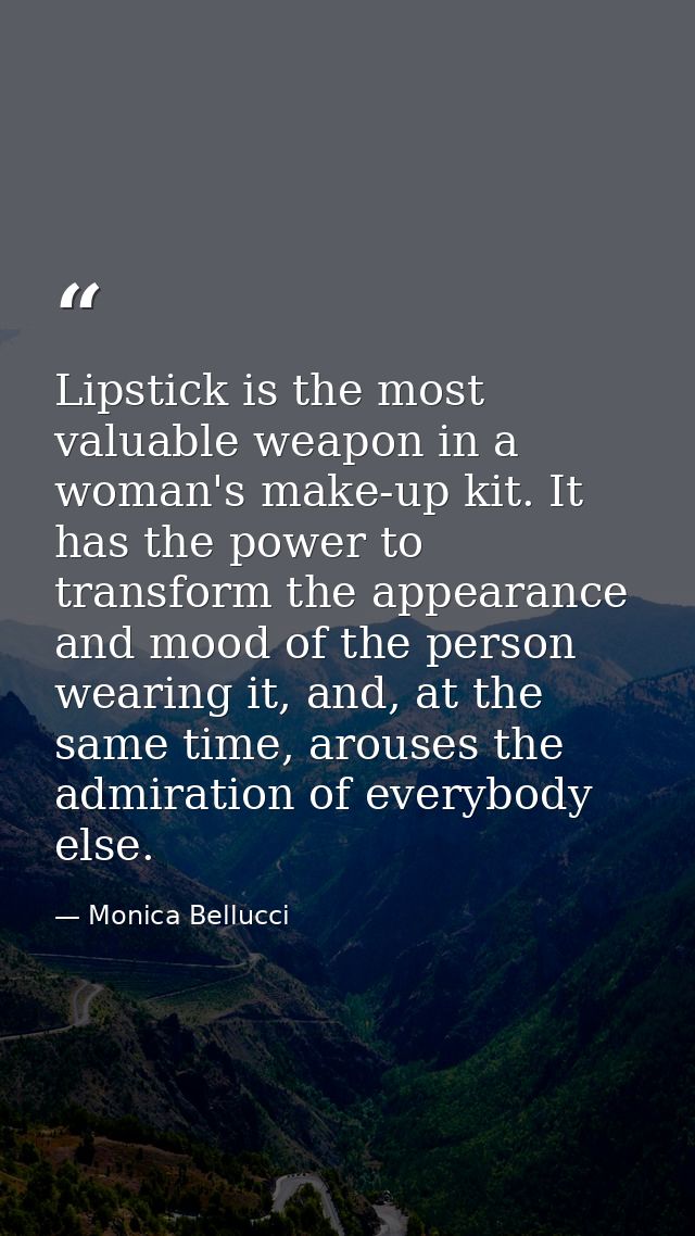 Lipstick is the most valuable weapon in a woman's make-up kit. It has the power to transform the appearance and mood of  — Monica Bellucci