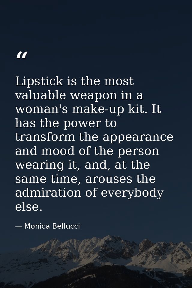 Lipstick is the most valuable weapon in a woman's make-up kit. It has the power to transform the appearance and mood of  — Monica Bellucci