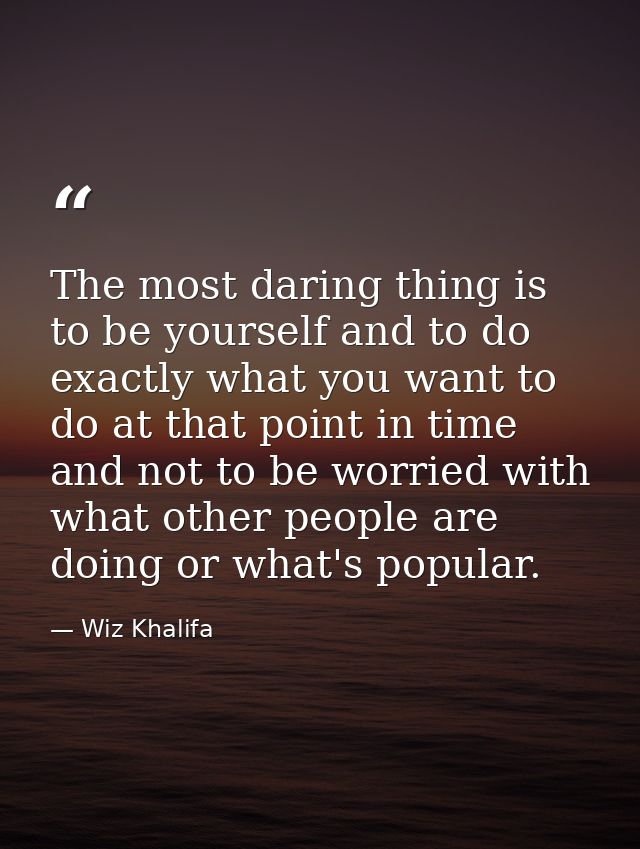 The most daring thing is to be yourself and to do exactly what you want to do at that point in time and not to be worrie — Wiz Khalifa