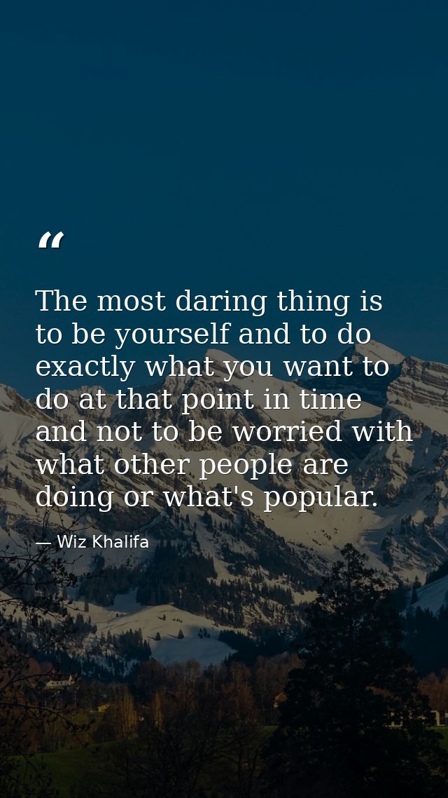 The most daring thing is to be yourself and to do exactly what you want to do at that point in time and not to be worrie — Wiz Khalifa