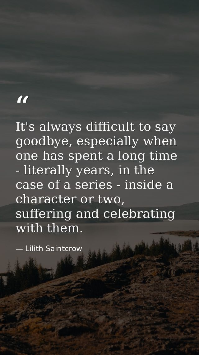 It's always difficult to say goodbye, especially when one has spent a long time - literally years, in the case of a seri — Lilith Saintcrow
