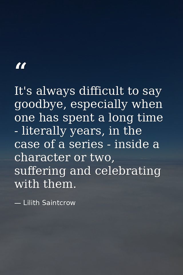 It's always difficult to say goodbye, especially when one has spent a long time - literally years, in the case of a seri — Lilith Saintcrow