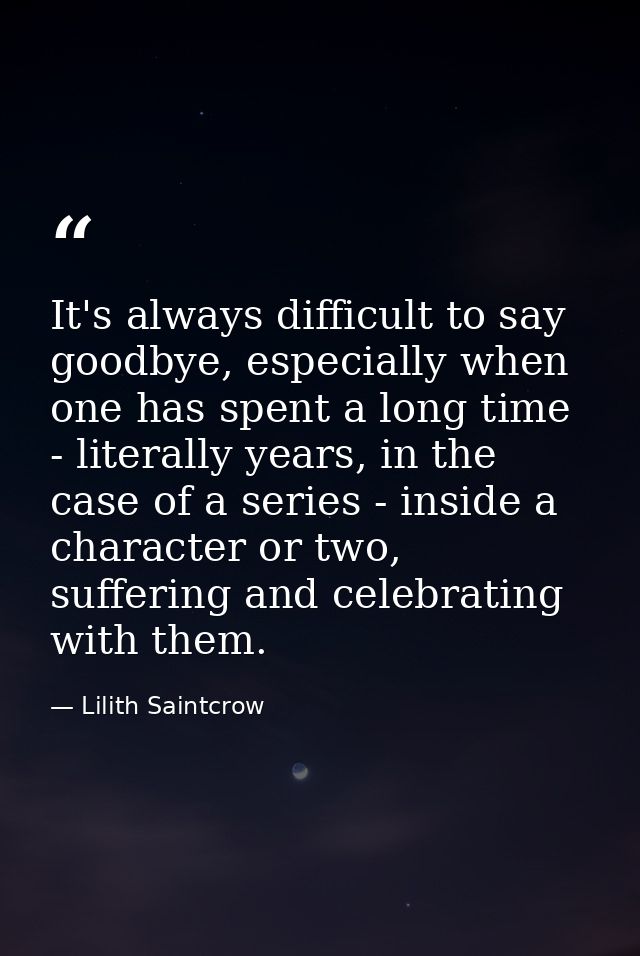It's always difficult to say goodbye, especially when one has spent a long time - literally years, in the case of a seri — Lilith Saintcrow