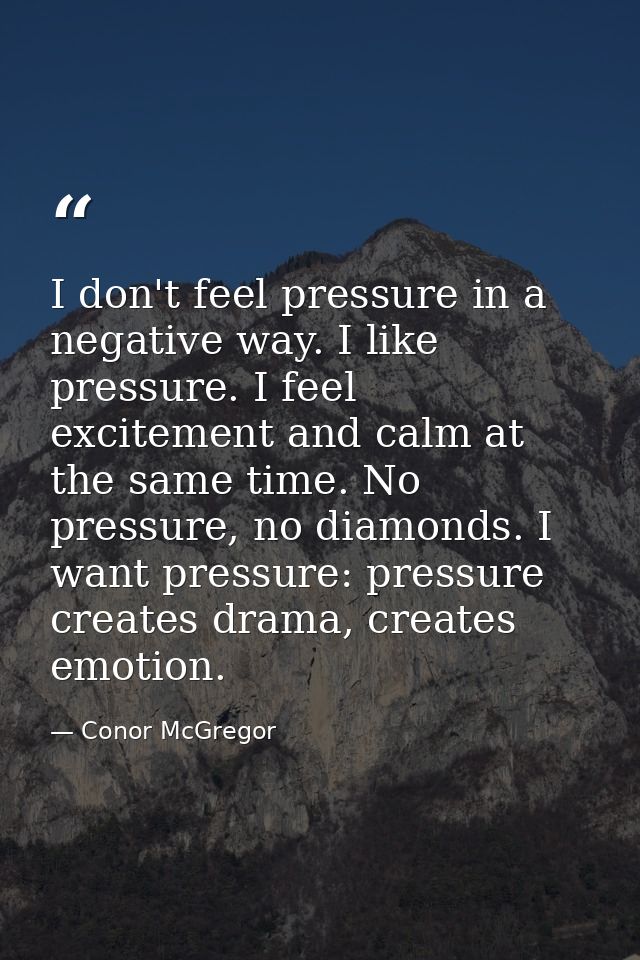 I don't feel pressure in a negative way. I like pressure. I feel excitement and calm at the same time. No pressure, no d — Conor McGregor