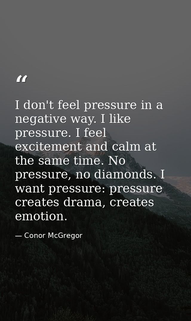 I don't feel pressure in a negative way. I like pressure. I feel excitement and calm at the same time. No pressure, no d — Conor McGregor