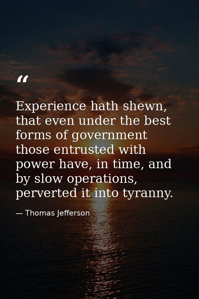 Experience hath shewn, that even under the best forms of government those entrusted with power have, in time, and by slo — Thomas Jefferson