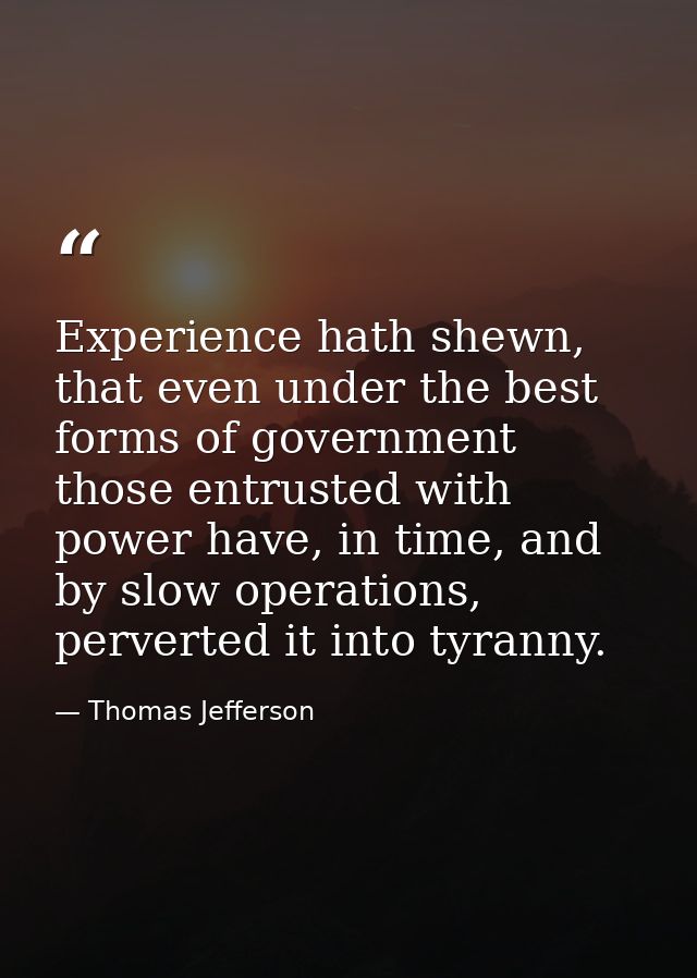 Experience hath shewn, that even under the best forms of government those entrusted with power have, in time, and by slo — Thomas Jefferson