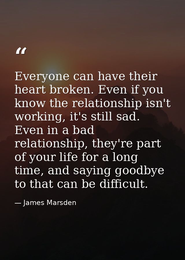 Everyone can have their heart broken. Even if you know the relationship isn't working, it's still sad. Even in a bad rel — James Marsden