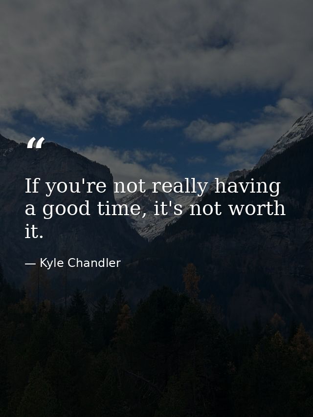 If you're not really having a good time, it's not worth it. — Kyle Chandler
