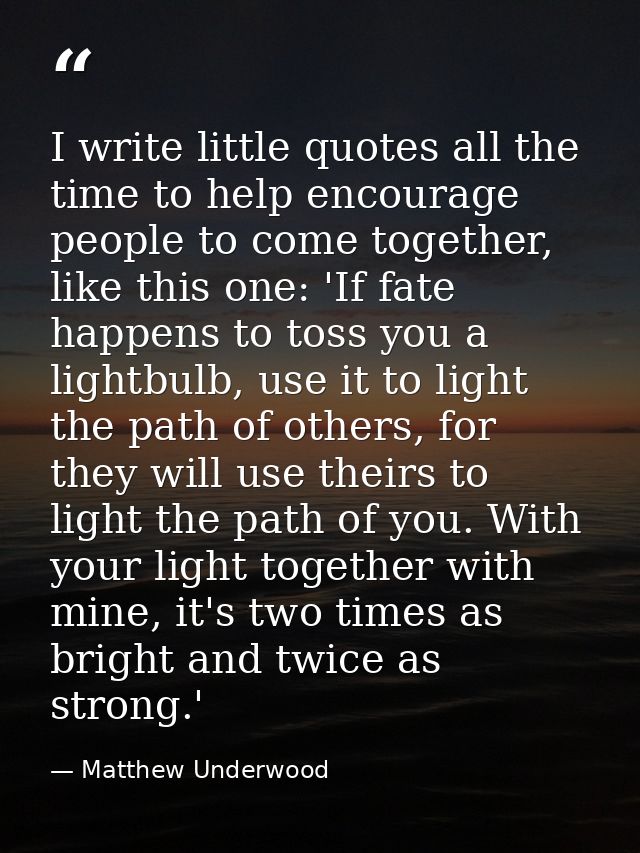 I write little quotes all the time to help encourage people to come together, like this one: 'If fate happens to toss yo — Matthew Underwood