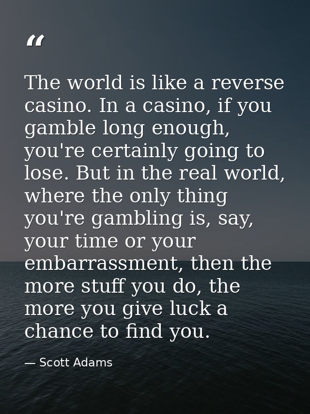 The world is like a reverse casino. In a casino, if you gamble long enough, you're certainly going to lose. But in the r — Scott Adams