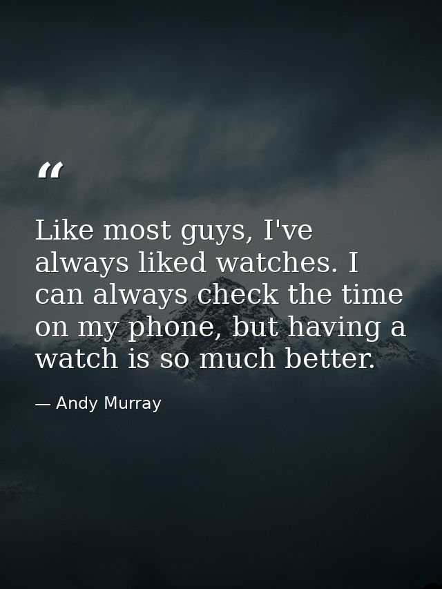 Like most guys, I've always liked watches. I can always check the time on my phone, but having a watch is so much better — Andy Murray