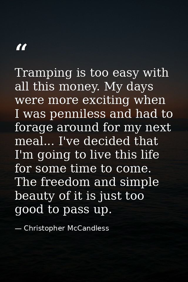 Tramping is too easy with all this money. My days were more exciting when I was penniless and had to forage around for m — Christopher McCandless