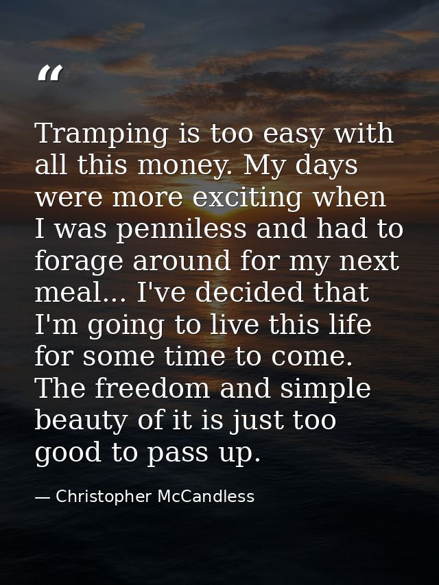 Tramping is too easy with all this money. My days were more exciting when I was penniless and had to forage around for m — Christopher McCandless
