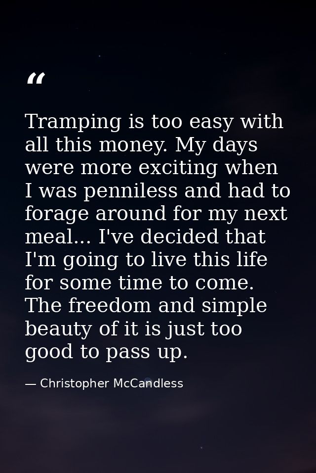 Tramping is too easy with all this money. My days were more exciting when I was penniless and had to forage around for m — Christopher McCandless