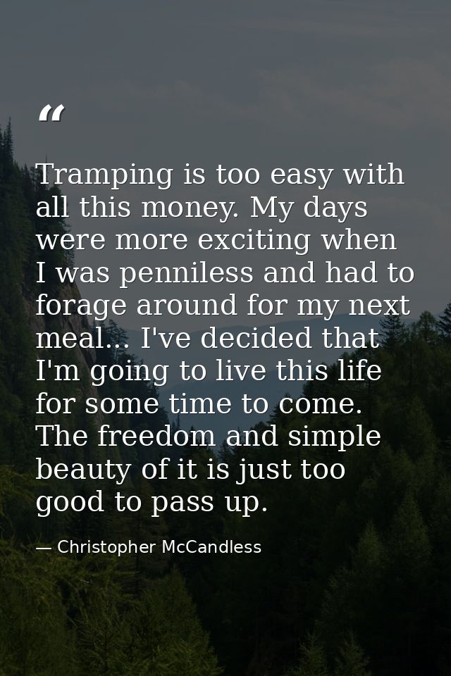 Tramping is too easy with all this money. My days were more exciting when I was penniless and had to forage around for m — Christopher McCandless