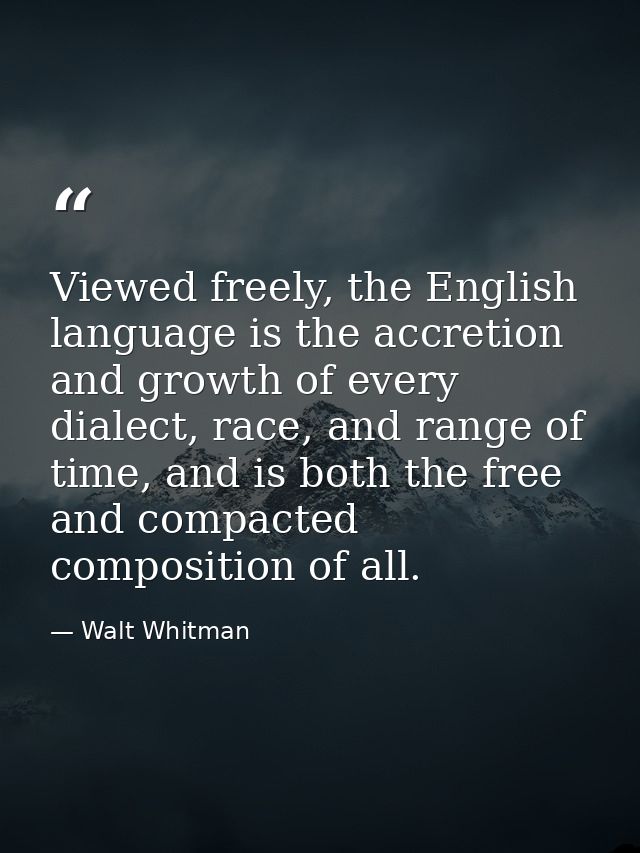 Viewed freely, the English language is the accretion and growth of every dialect, race, and range of time, and is both t — Walt Whitman