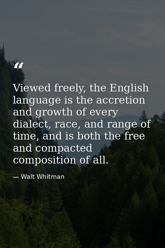 Viewed freely, the English language is the accretion and growth of every dialect, race, and range of time, and is both t — Walt Whitman