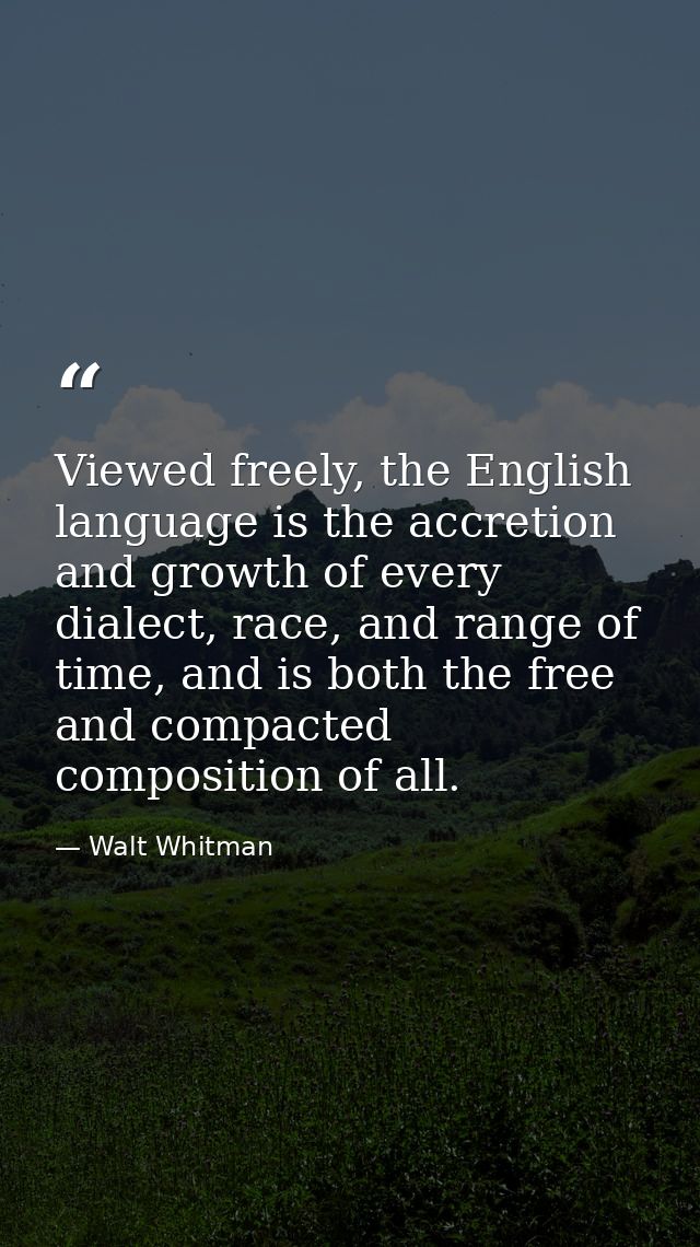 Viewed freely, the English language is the accretion and growth of every dialect, race, and range of time, and is both t — Walt Whitman