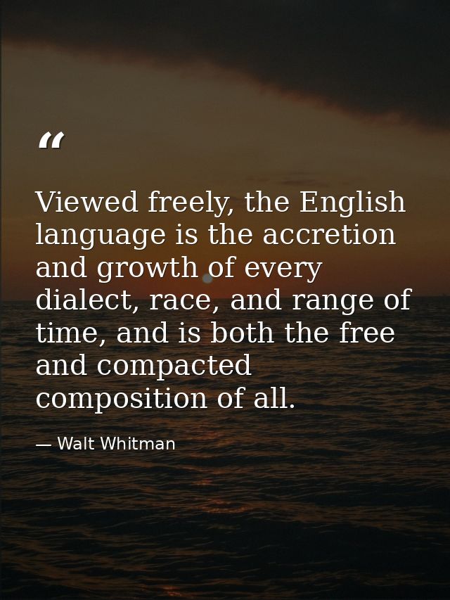 Viewed freely, the English language is the accretion and growth of every dialect, race, and range of time, and is both t — Walt Whitman