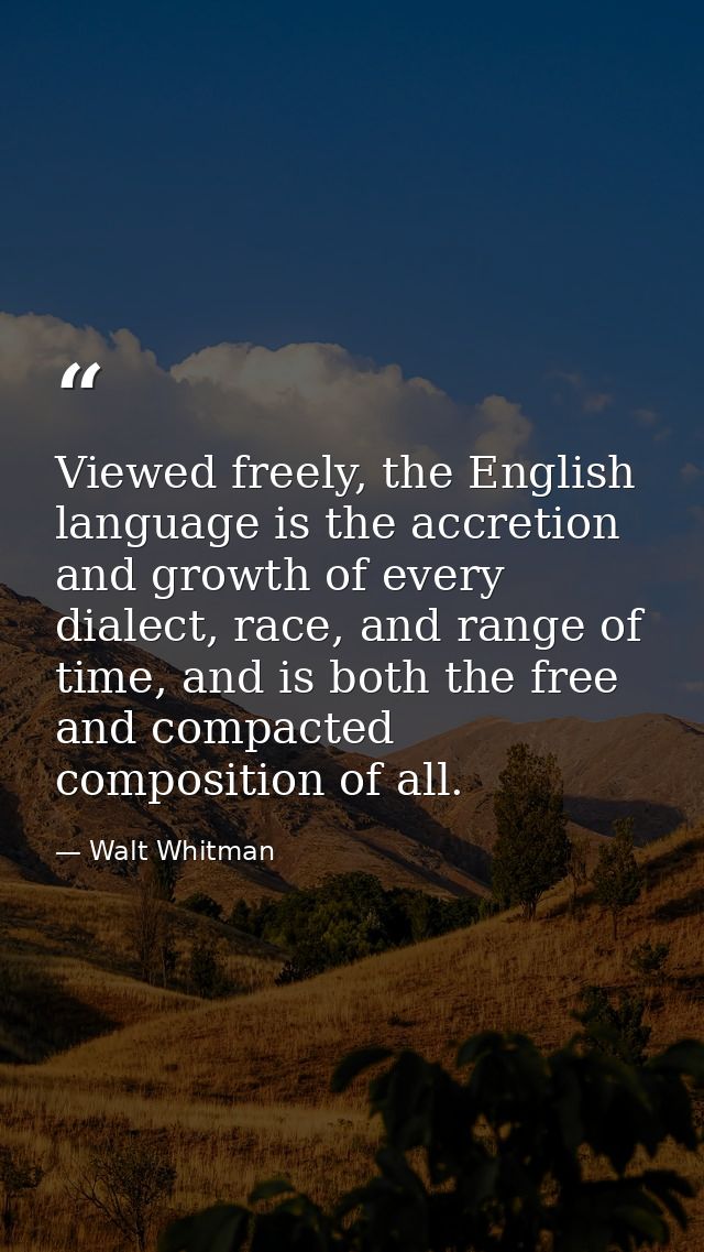 Viewed freely, the English language is the accretion and growth of every dialect, race, and range of time, and is both t — Walt Whitman